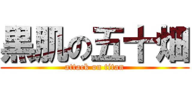 黒肌の五十畑 (attack on titan)