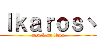 Ｉｋａｒｏｓ丶 (attack on titan)