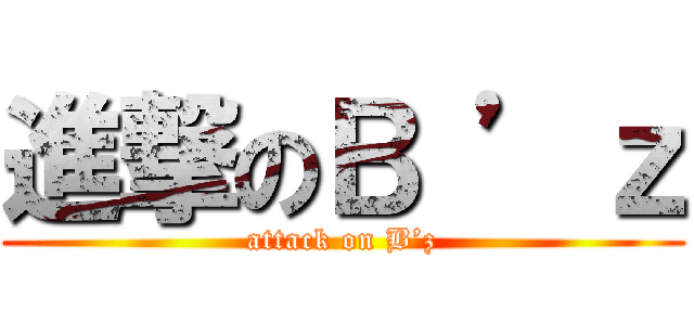 進撃のＢ ’ｚ (attack on B’z)