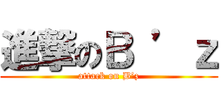 進撃のＢ ’ｚ (attack on B’z)