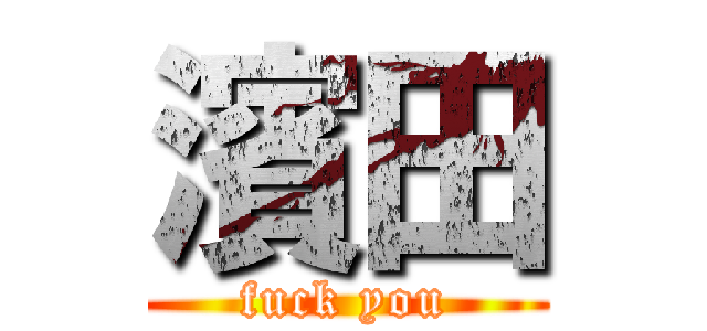 濱田 (fuck you)