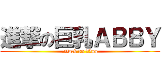 進撃の巨乳ＡＢＢＹ (attack on titan)