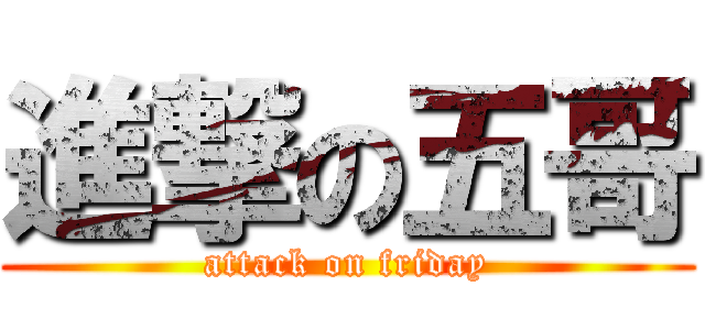 進撃の五哥 (attack on friday)
