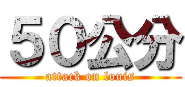 ５０公分 (attack on louis)