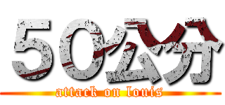 ５０公分 (attack on louis)