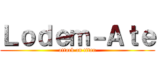 Ｌｏｄｅｍ－Ａｔｅ (attack on titan)