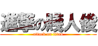 進撃の賤人俊 (attack on titan)