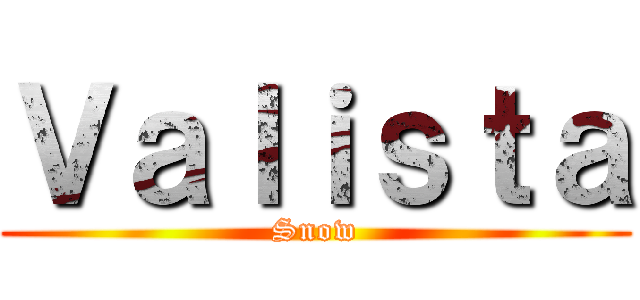 Ｖａｌｉｓｔａ (Snow)