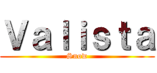 Ｖａｌｉｓｔａ (Snow)