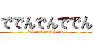ででんでんででん (dedenndenndedenn)