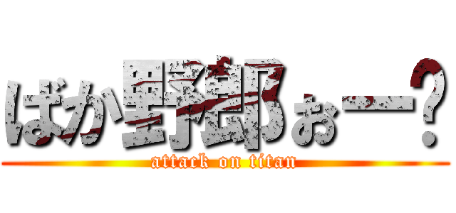 ばか野郎ぉー❗ (attack on titan)