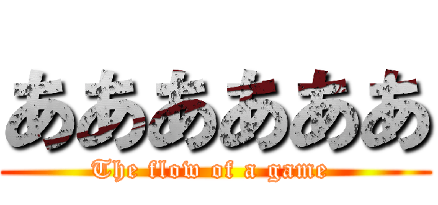 ああああああ (The flow of a game )