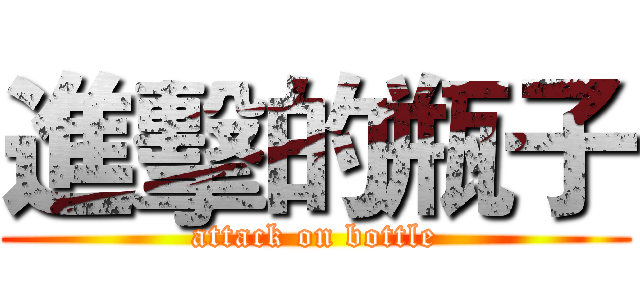 進擊的瓶子 (attack on bottle)