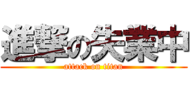 進撃の失業中 (attack on titan)