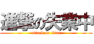 進撃の失業中 (attack on titan)