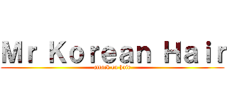 Ｍｒ Ｋｏｒｅａｎ Ｈａｉｒ (attack on hair)
