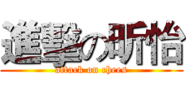 進擊の昕怡 (attack on chees)