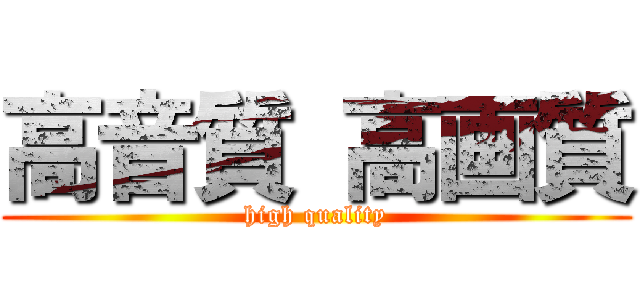 高音質 高画質 (high quality)