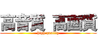 高音質 高画質 (high quality)