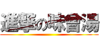 進撃の味曾湯 ()