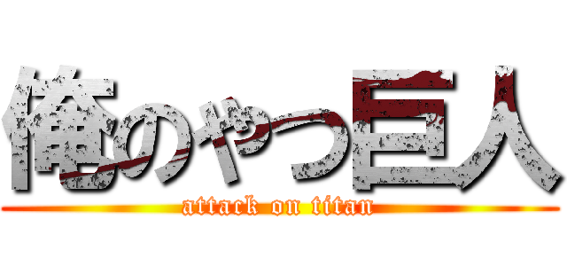 俺のやつ巨人 (attack on titan)