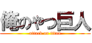 俺のやつ巨人 (attack on titan)