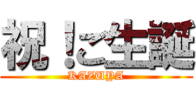祝！ご生誕 (KAZUYA)