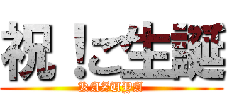 祝！ご生誕 (KAZUYA)