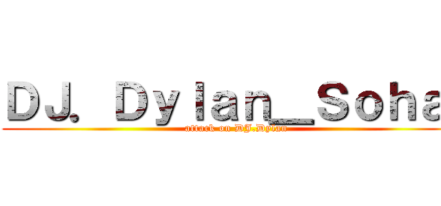 ＤＪ．Ｄｙｌａｎ＿Ｓｏｈａｉ (attack on DJ.Dylan)