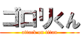 ゴロリくん (attack on titan)