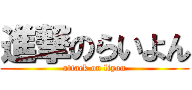 進撃のらいよん (attack on liyon)