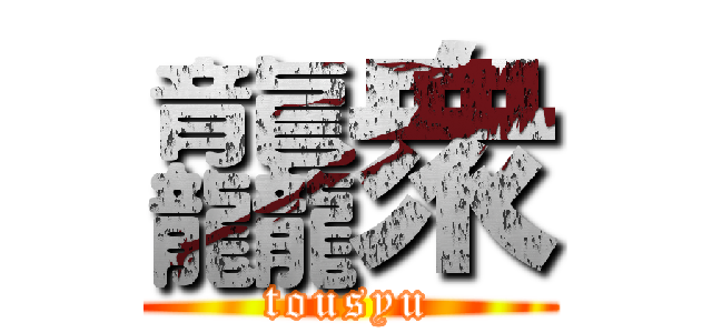 龘衆 (tousyu)