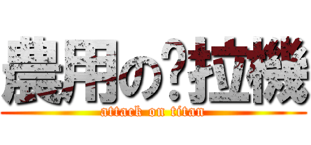 農用の拖拉機 (attack on titan)