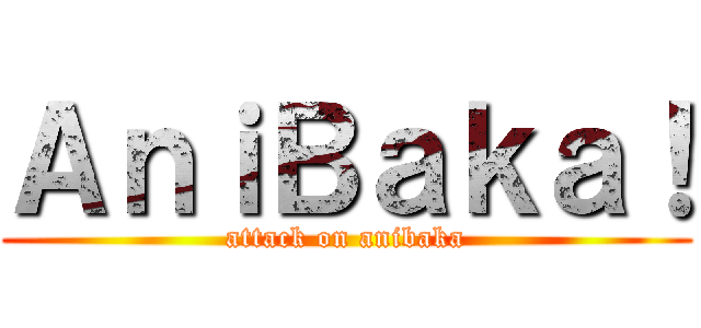 ＡｎｉＢａｋａ！ (attack on anibaka)