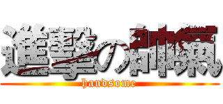 進擊の帥氣 (handsome)