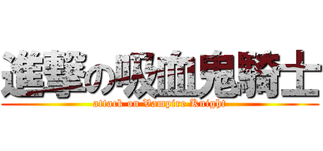 進撃の吸血鬼騎士 (attack on Vampire Knight)