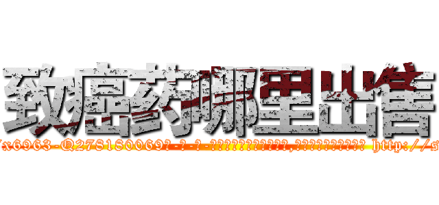 致癌药哪里出售 (致癌药哪里出售【电-186x2687x6963-Q278180069元-吉-药-业】我们做的是长期生意,靠的是老客户长期支持 http://sngk.net/QVo8O9
)