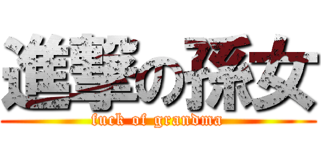 進撃の孫女 (fuck of grandma)