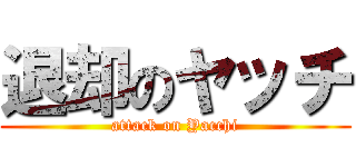 退却のヤッチ (attack on Yacchi)