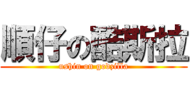 順仔の酷斯拉 (ushin on godzilla)