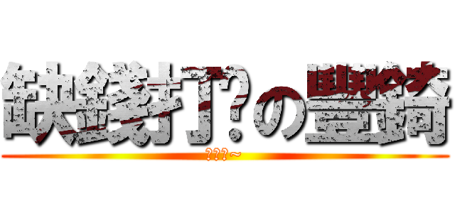 缺錢打咖の豐錡 (想我吧~)