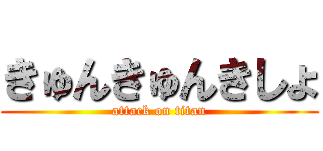 きゅんきゅんきしょ (attack on titan)