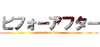 ビフォーアフター (attack on titan)