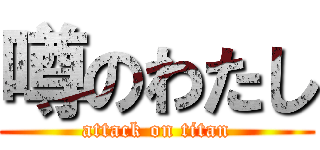 噂のわたし (attack on titan)