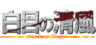 白目の清風 (attack on Roger)