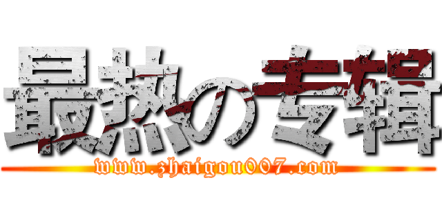 最热の专辑 (www.zhaigou007.com)