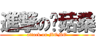 進撃の蘑菇桑 (attack on MOMO)