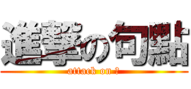 進撃の句點 (attack on Ｏ)