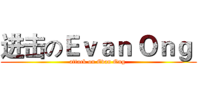 进击のＥｖａｎ Ｏｎｇ  (attack on Evan Ong )