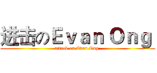 进击のＥｖａｎ Ｏｎｇ  (attack on Evan Ong )